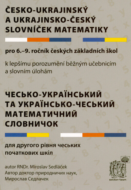 Česko-ukrajinský a ukrajinsko-český slovníček matematiky: pro 6.-9. ročník českých základních škol = Čes‘ko-ukrajins‘kyj ta ukrajins‘ko-čes‘kyj matematyčnyj slovnyčok:  dlja druhoho rìvnja čes‘kych počatkovych škìl:  k lepšímu porozumění běžným učebnicím 