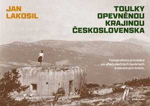 Toulky opevněnou krajinou Československa: fotografický průvodce po předválečných bunkrech a obranných liniích