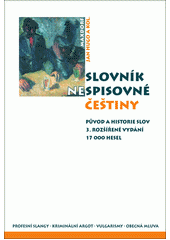 Slovník nespisovné češtiny: argot, slangy a obecná mluva od nejstarších dob po současnost:  historie a původ slov