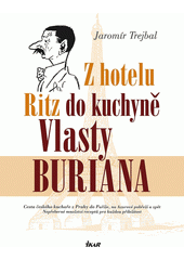 Z hotelu Ritz do kuchyně Vlasty Buriana: cesta českého kuchaře z Prahy do Paříže, na Azurové pobřeží a zpět:  nepřeberné množství receptů pro každou příležitost